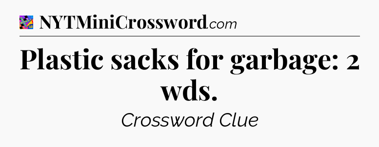 Plastic sacks for garbage: 2 wds Crossword Clue