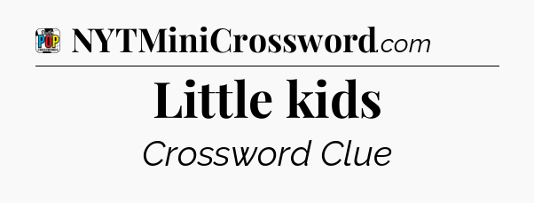 Little kids Crossword Clue