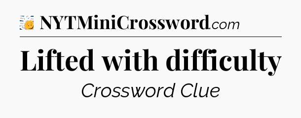 Lifted with difficulty - 7 Little Words