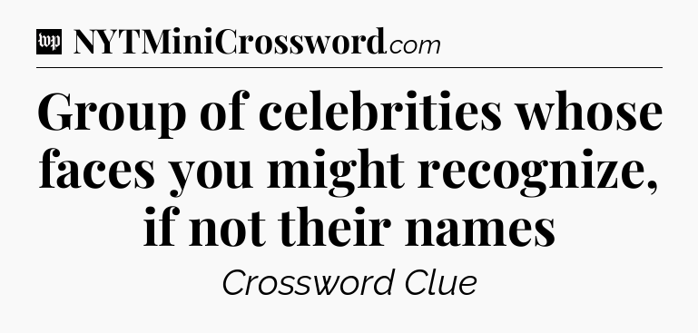 Group of celebrities whose faces you might recognize, if not their names Crossword Clue