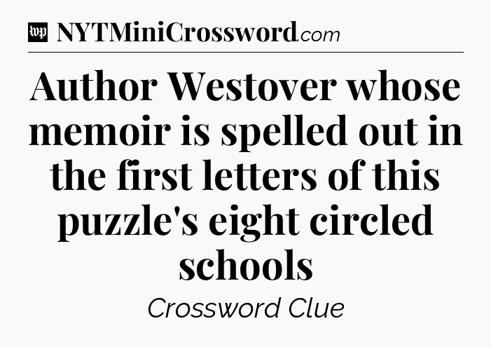Author Westover whose memoir is spelled out in the first letters of this puzzle's eight circled schools Crossword Clue