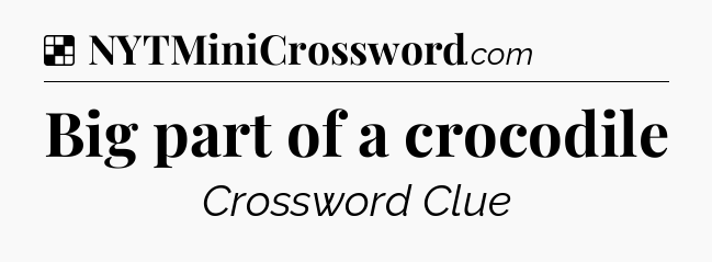 Solution: Big part of a crocodile - NYT Crossword