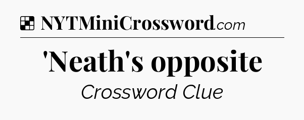 Solution: 'Neath's opposite - NYT Crossword