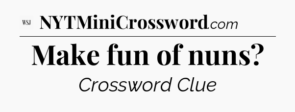 Make fun of nuns - WSJ Crossword