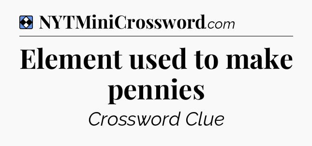 Solution: Element used to make pennies - NYT Mini Crossword