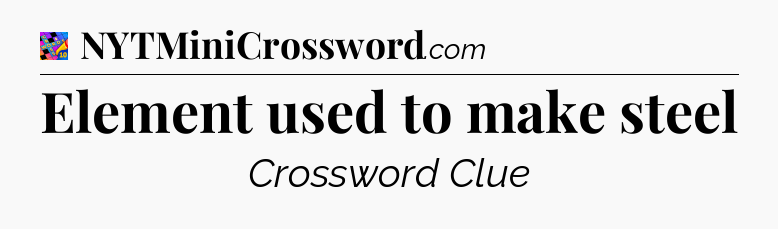 Element used to make steel Crossword Clue