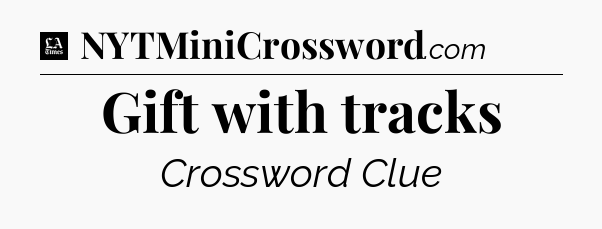 Gift with tracks - LA Times Crossword