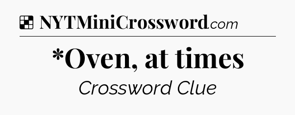 Solution: *Oven, at times - NYT Crossword