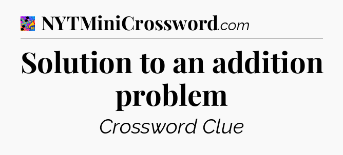 Solution to an addition problem Crossword Clue