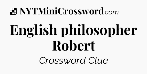 Solution: English philosopher Robert - NYT Crossword