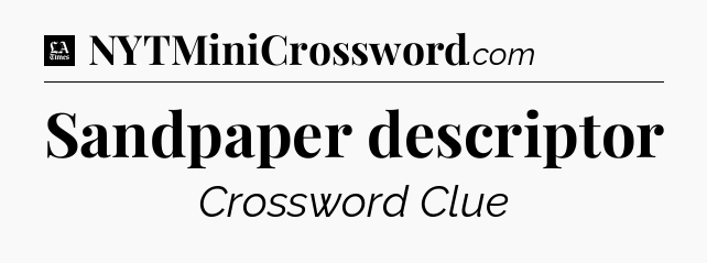Sandpaper descriptor - LA Times Crossword