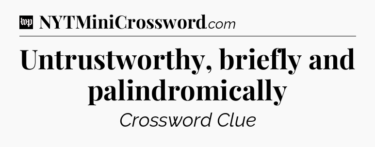 Untrustworthy, briefly and palindromically Crossword Clue