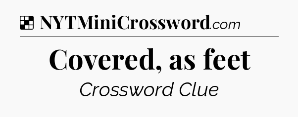 Solution: Covered, as feet - NYT Crossword