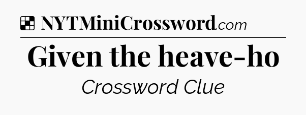 Solution: Given the heave-ho - NYT Crossword