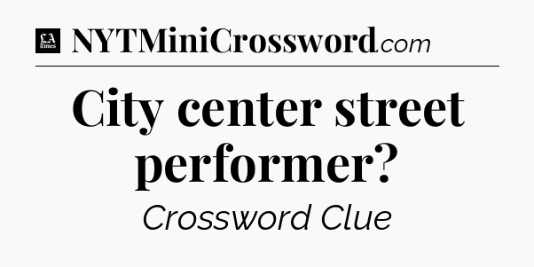 City center street performer - LA Times Crossword