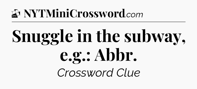 Snuggle in the subway, e.g.: Abbr - Daily Themed Mini Crossword