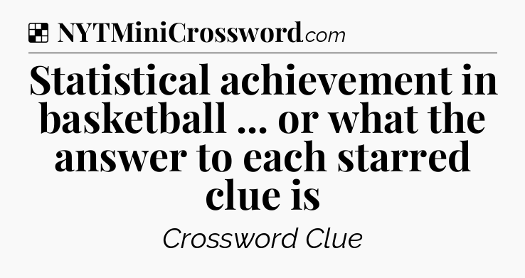 Solution: Statistical achievement in basketball ... or what the answer to each starred clue is - NYT Crossword