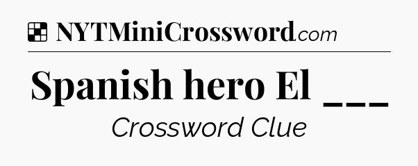 Solution: Spanish hero El ___ - NYT Crossword