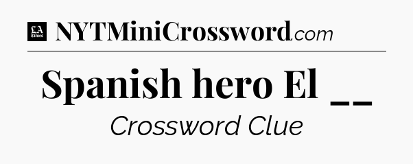 Spanish hero El __ - LA Times Crossword