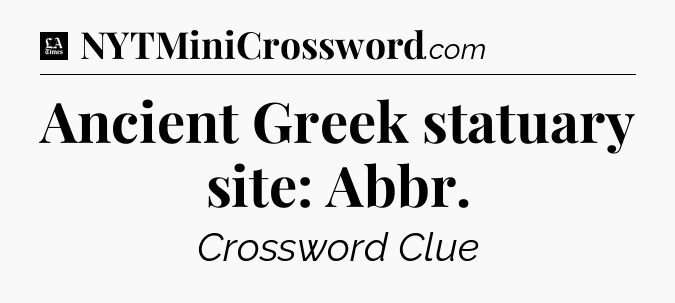 Ancient Greek statuary site: Abbr - LA Times Crossword