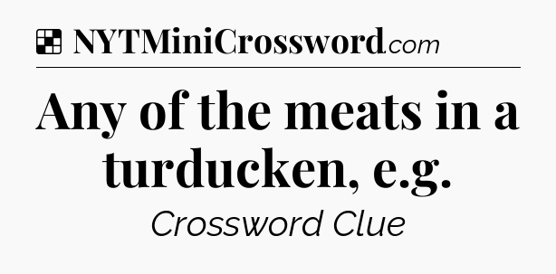 Solution: Any of the meats in a turducken, e.g - NYT Crossword