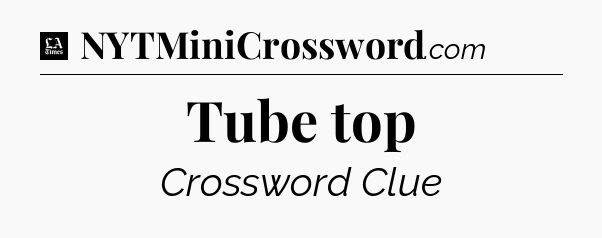 Tube top - LA Times Crossword