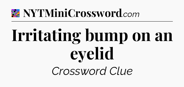 Irritating bump on an eyelid Crossword Clue