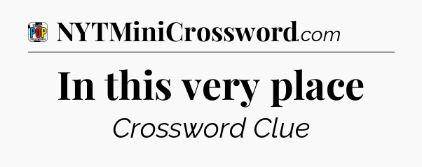 In this very place Crossword Clue