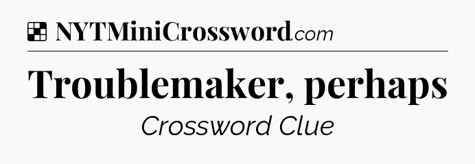 Solution: Troublemaker, perhaps - NYT Crossword