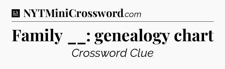 Family __: genealogy chart - LA Times Crossword