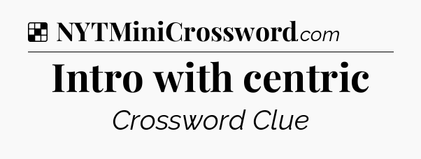 Solution: Intro with centric - NYT Crossword