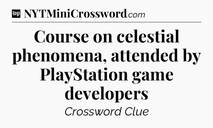 Course on celestial phenomena, attended by PlayStation game developers Crossword Clue