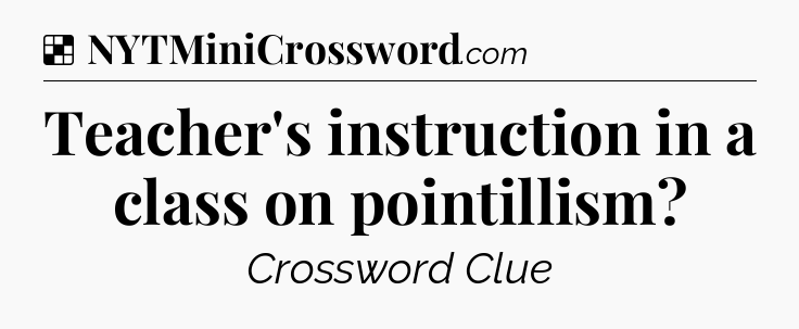 Solution: Teacher's instruction in a class on pointillism - NYT Crossword