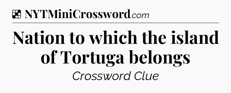 Solution: Nation to which the island of Tortuga belongs - NYT Crossword