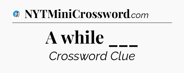 A while ___ Crossword Clue