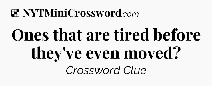 Solution: Ones that are tired before they've even moved - NYT Crossword