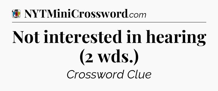 Not interested in hearing (2 wds.) Crossword Clue