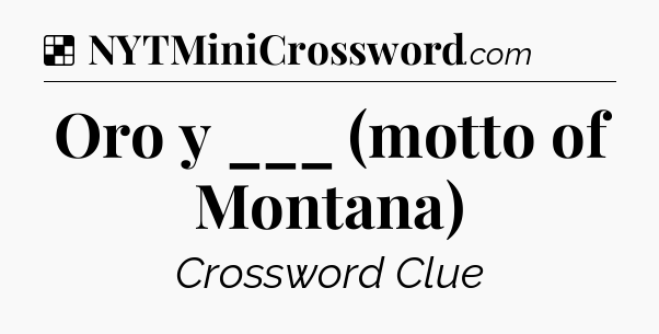 Solution: Oro y ___ (motto of Montana) - NYT Crossword