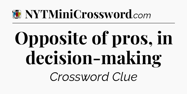 Opposite of pros, in decision-making Crossword Clue