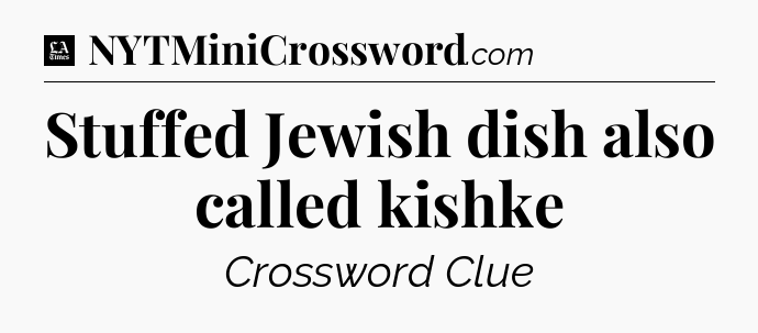 Stuffed Jewish dish also called kishke - LA Times Crossword