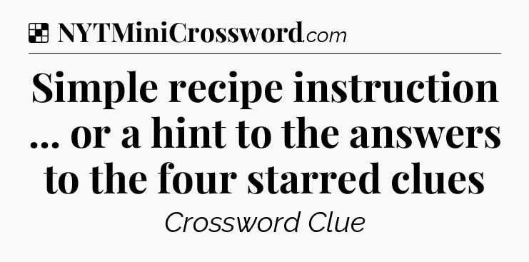 Solution: Simple recipe instruction ... or a hint to the answers to the four starred clues - NYT Crossword