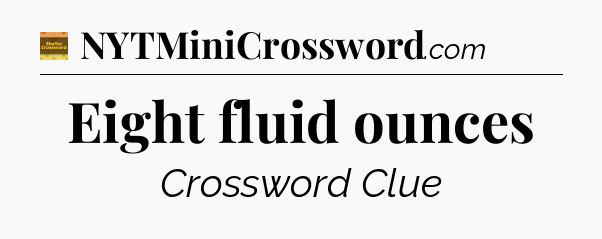 Eight fluid ounces crossword clue Eugene Sheffer