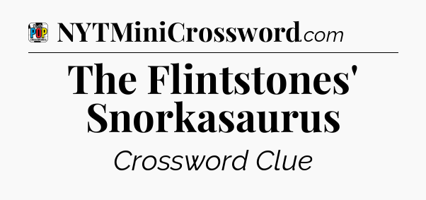 The Flintstones' Snorkasaurus Crossword Clue