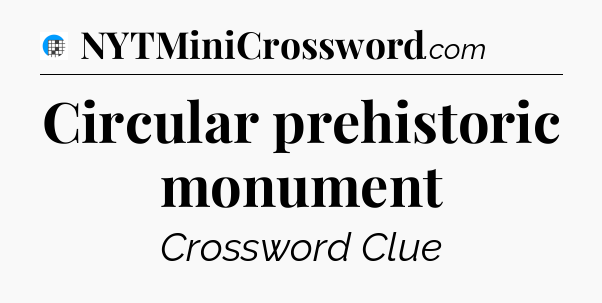 Circular prehistoric monument Crossword Clue