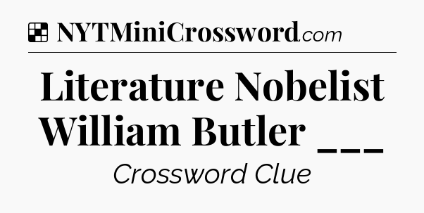 Solution: Literature Nobelist William Butler ___ - NYT Crossword