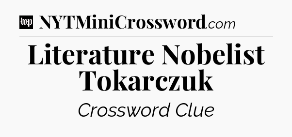 Literature Nobelist Tokarczuk Crossword Clue