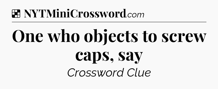 Solution: One who objects to screw caps, say - NYT Crossword