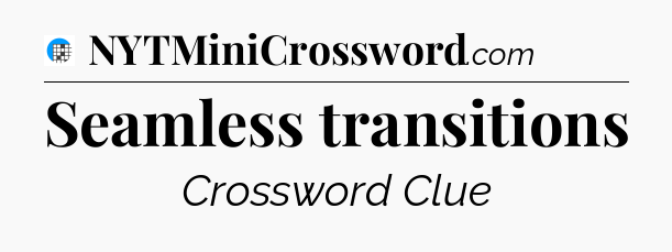 Seamless transitions Crossword Clue
