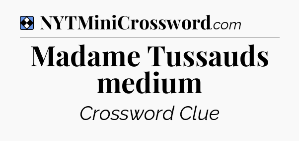 Solution: Madame Tussauds medium - NYT Mini Crossword