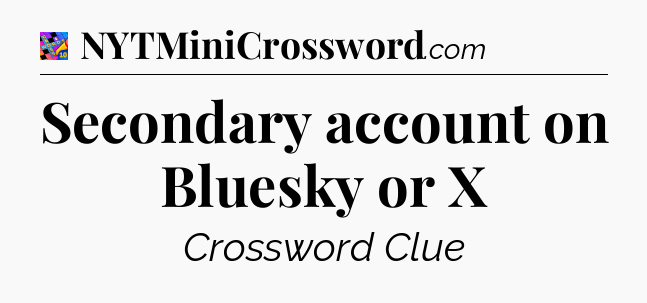 Secondary account on Bluesky or X Crossword Clue